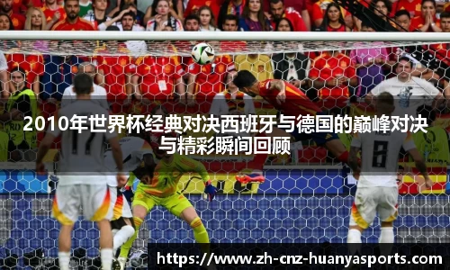 2010年世界杯经典对决西班牙与德国的巅峰对决与精彩瞬间回顾