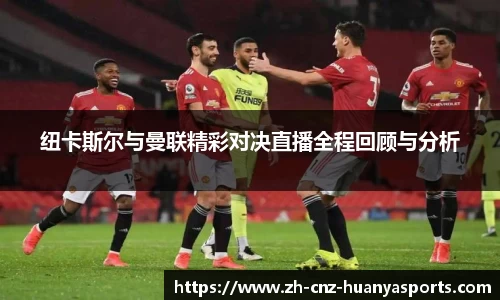 纽卡斯尔与曼联精彩对决直播全程回顾与分析