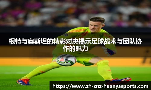 根特与奥斯坦的精彩对决揭示足球战术与团队协作的魅力
