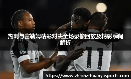 热刺与富勒姆精彩对决全场录像回放及精彩瞬间解析